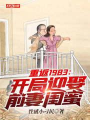 重返1983：开局迎娶前妻闺蜜